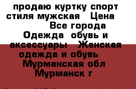 продаю куртку спорт стиля мужская › Цена ­ 1 000 - Все города Одежда, обувь и аксессуары » Женская одежда и обувь   . Мурманская обл.,Мурманск г.